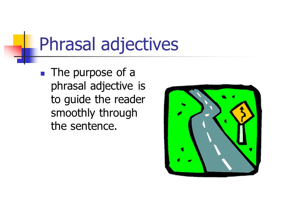 Phrasal adjectives The purpose of a phrasal adjective is to guide the reader smoothly through the sentence.