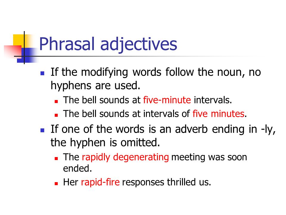 Phrasal adjectives If the modifying words follow the noun, no hyphens are used.