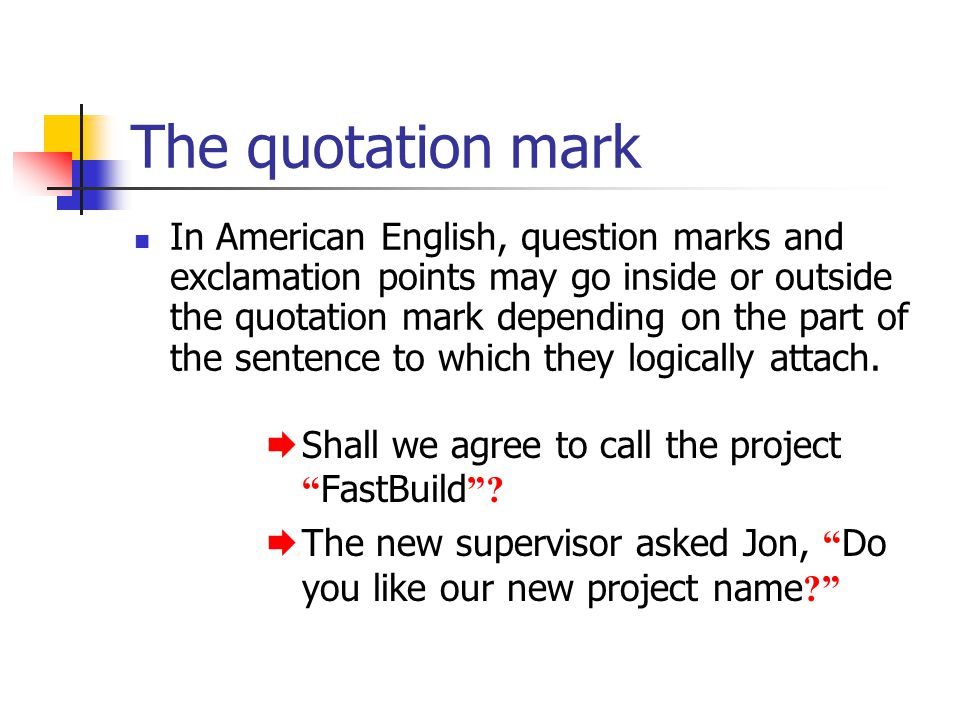 The quotation mark In American English, question marks and exclamation points may go inside or outside the quotation mark depending on the part of the sentence to which they logically attach.