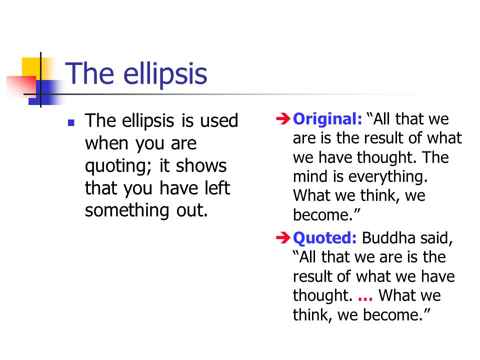 The ellipsis The ellipsis is used when you are quoting; it shows that you have left something out.