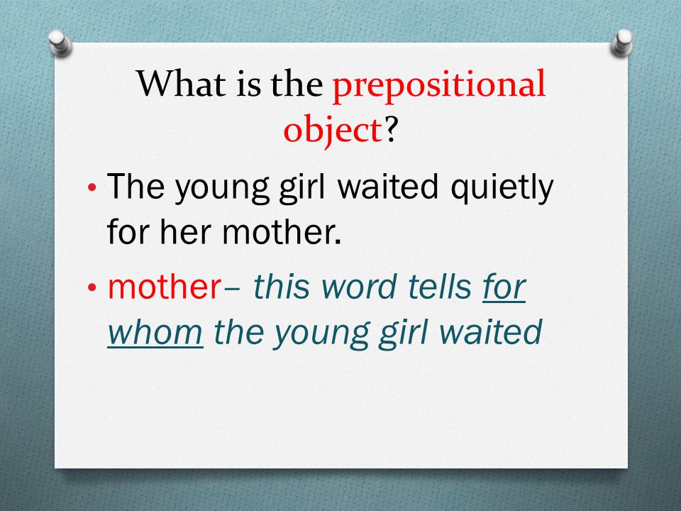 What is the prepositional object. The young girl waited quietly for her mother.