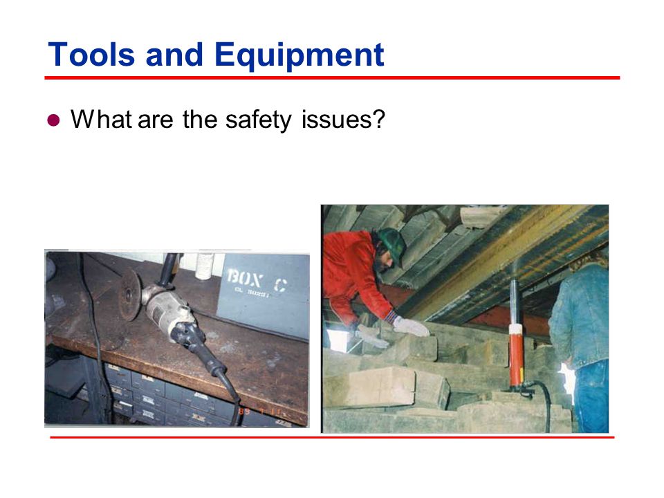 Tools and Equipment Safety issues:  Improper work procedures  Use of defective equipment