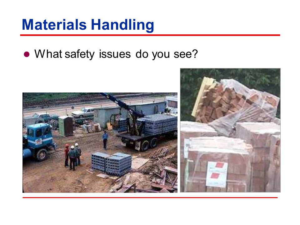 Materials Handling Safety issues:  Improperly stored materials  Incorrectly cutting ties or other securing devices  Improper loading and unloading