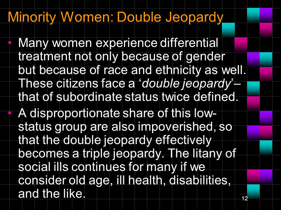 12 Minority Women: Double Jeopardy Many women experience differential treatment not only because of gender but because of race and ethnicity as well.