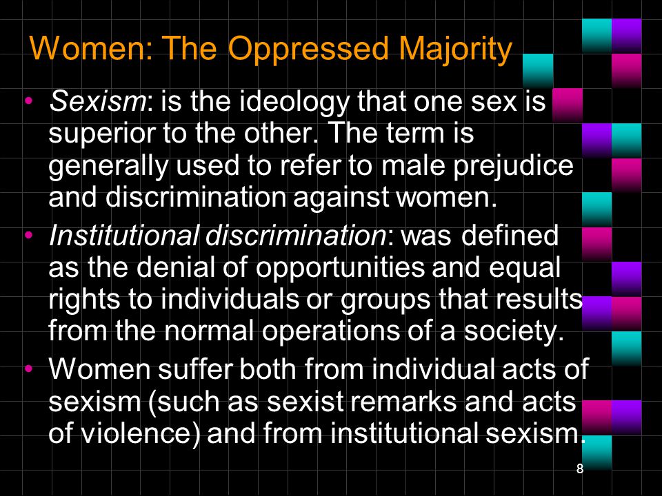 8 Women: The Oppressed Majority Sexism: is the ideology that one sex is superior to the other.
