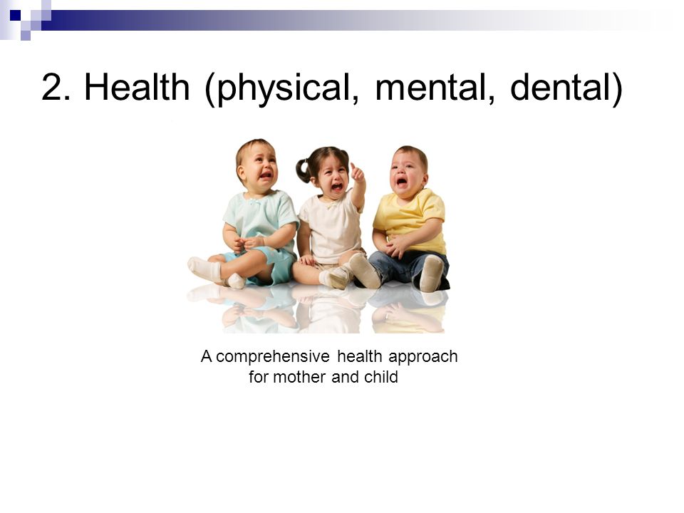 2. Health (physical, mental, dental) A comprehensive health approach for mother and child
