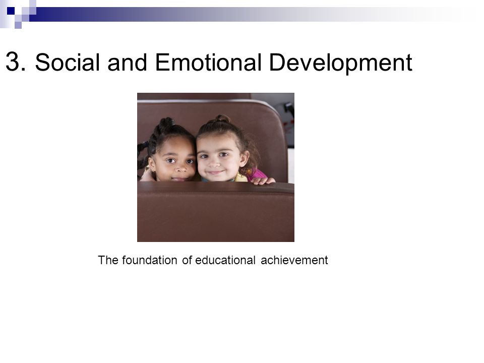 3. Social and Emotional Development The foundation of educational achievement