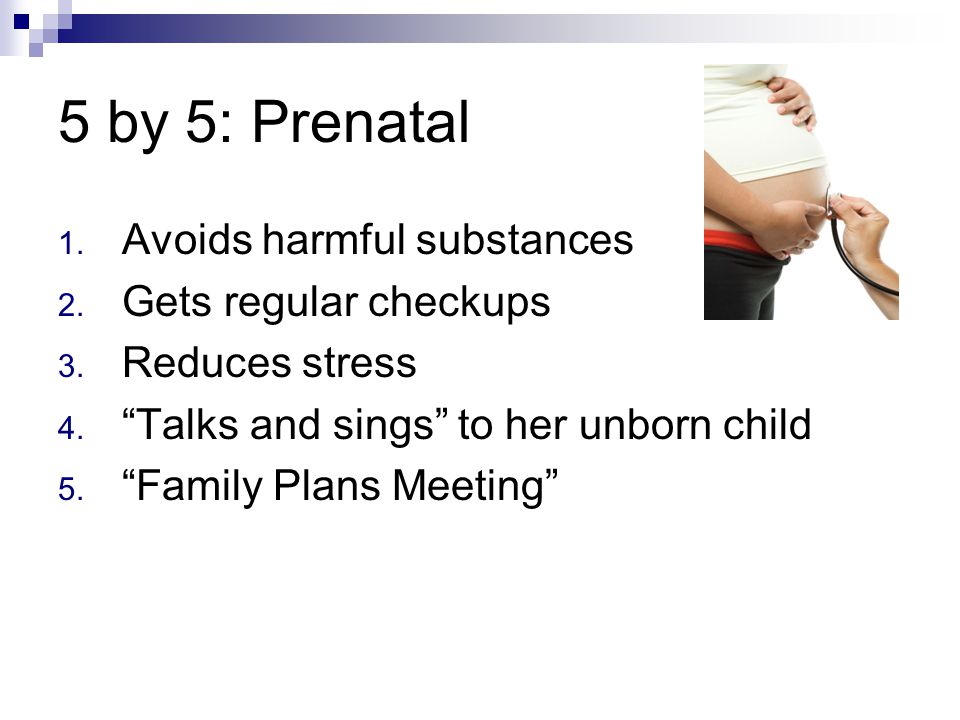 5 by 5: Prenatal 1. Avoids harmful substances 2. Gets regular checkups 3.