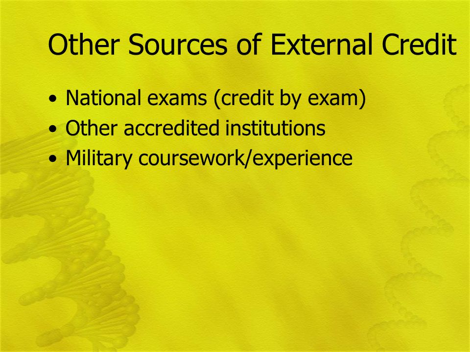 Other Sources of External Credit National exams (credit by exam) Other accredited institutions Military coursework/experience