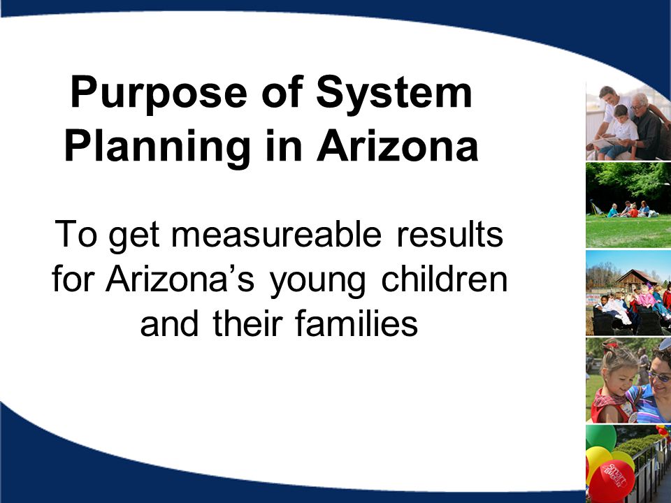 Purpose of System Planning in Arizona To get measureable results for Arizona’s young children and their families