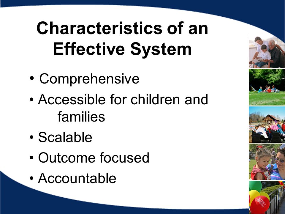 Characteristics of an Effective System Comprehensive Accessible for children and families Scalable Outcome focused Accountable