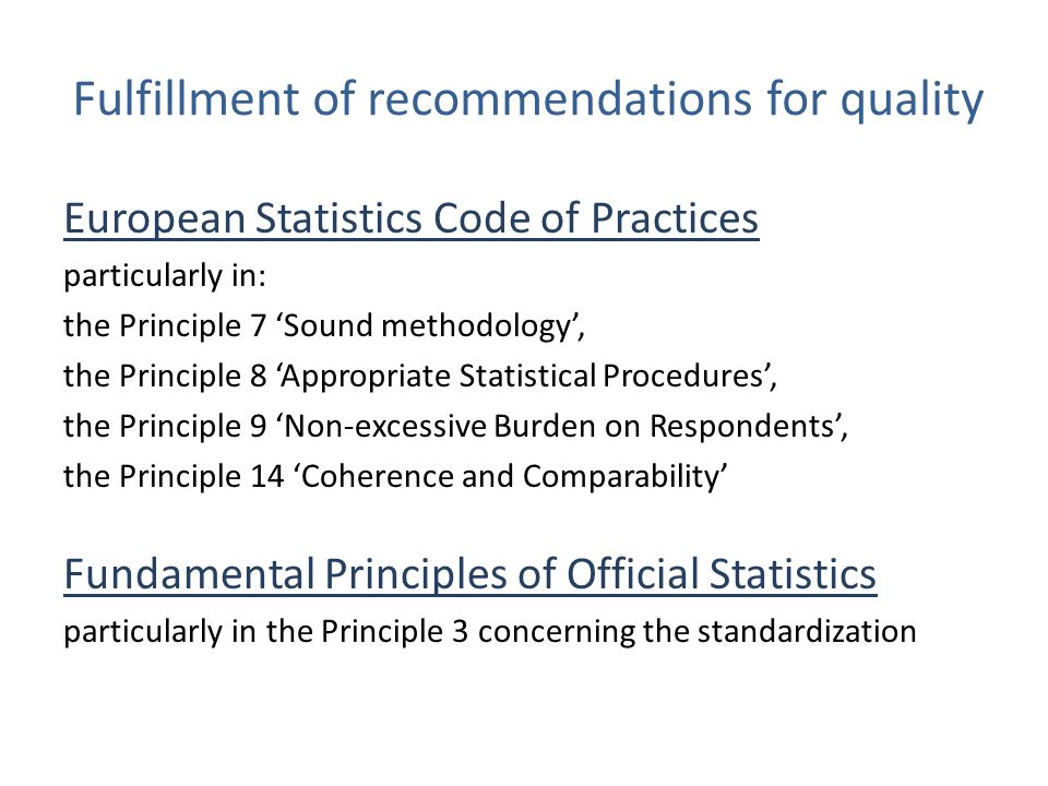 Fulfillment of recommendations for quality European Statistics Code of Practices particularly in: the Principle 7 ‘Sound methodology’, the Principle 8 ‘Appropriate Statistical Procedures’, the Principle 9 ‘Non-excessive Burden on Respondents’, the Principle 14 ‘Coherence and Comparability’ Fundamental Principles of Official Statistics particularly in the Principle 3 concerning the standardization