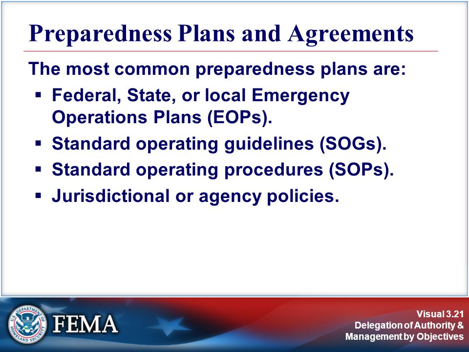 Visual 3.21 Delegation of Authority & Management by Objectives The most common preparedness plans are:  Federal, State, or local Emergency Operations Plans (EOPs).