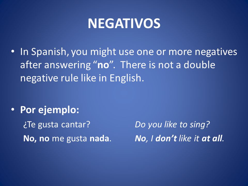 NEGATIVOS In Spanish, you might use one or more negatives after answering no .