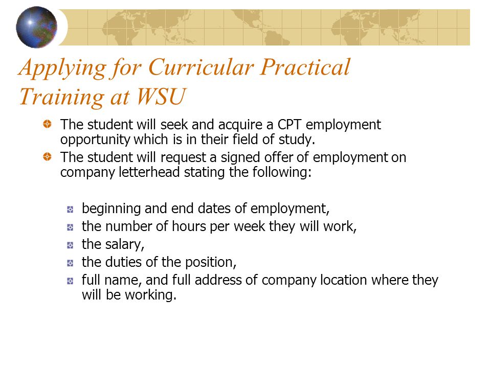 Applying for Curricular Practical Training at WSU The student will seek and acquire a CPT employment opportunity which is in their field of study.