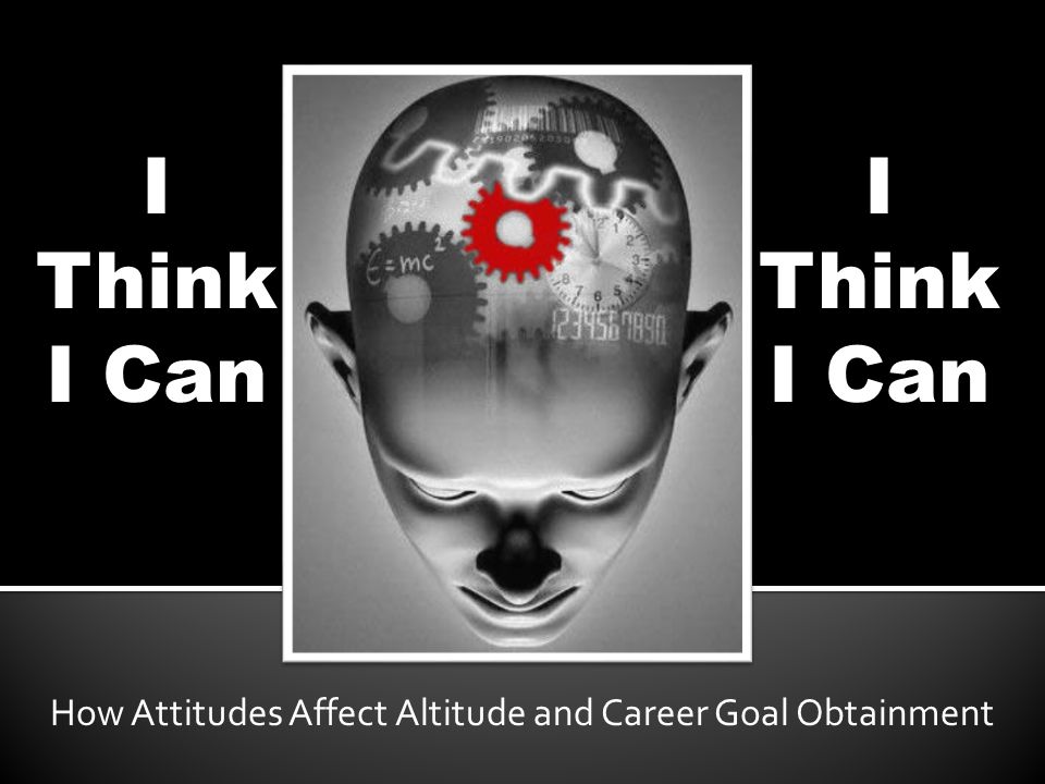 I Think I Can How Attitudes Affect Altitude and Career Goal Obtainment I Think I Can
