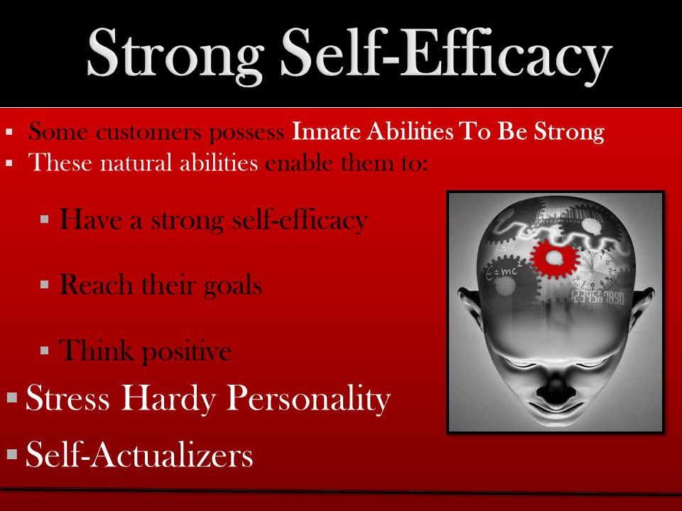 Some customers possess Innate Abilities To Be Strong  These natural abilities enable them to:  Have a strong self-efficacy  Reach their goals  Think positive  Stress Hardy Personality  Self-Actualizers