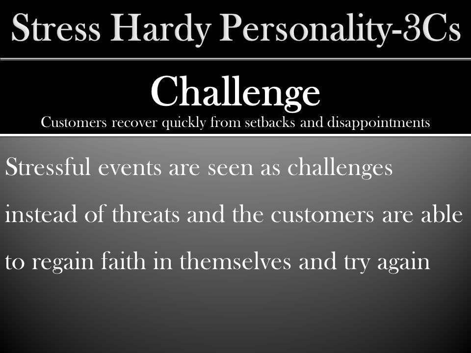 Challenge Stressful events are seen as challenges instead of threats and the customers are able to regain faith in themselves and try again Customers recover quickly from setbacks and disappointments