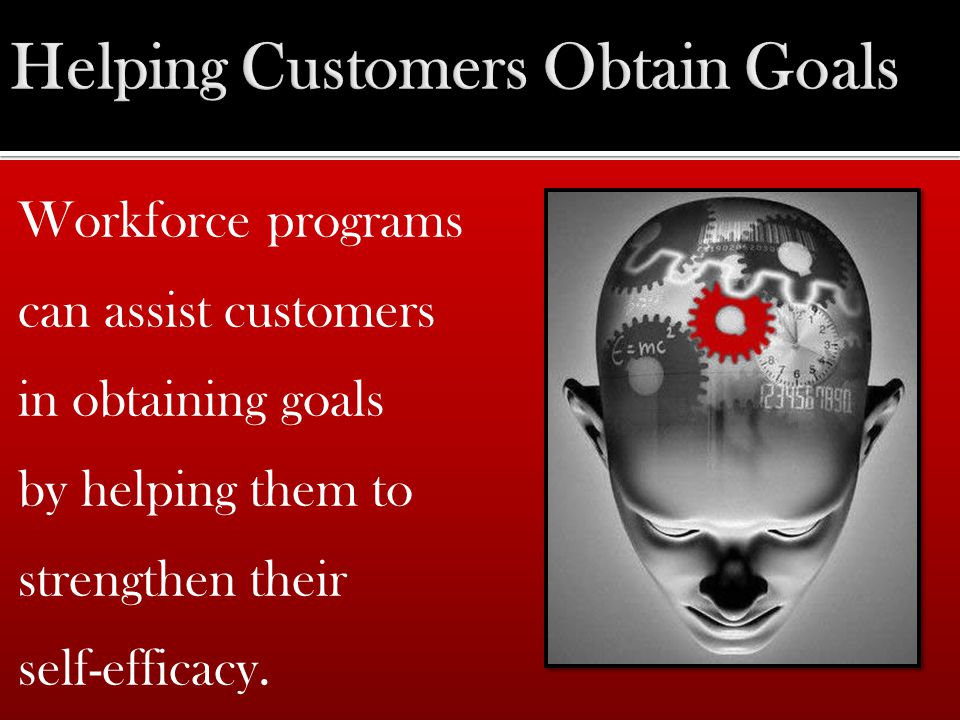 Workforce programs can assist customers in obtaining goals by helping them to strengthen their self-efficacy.