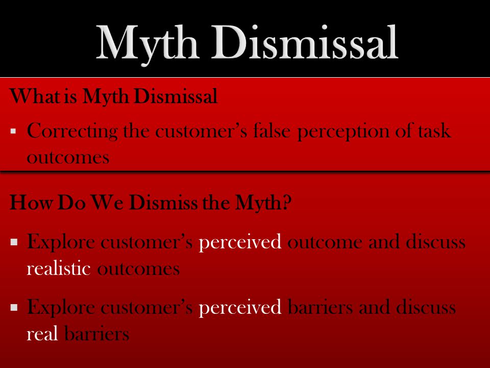 What is Myth Dismissal  Correcting the customer’s false perception of task outcomes How Do We Dismiss the Myth.