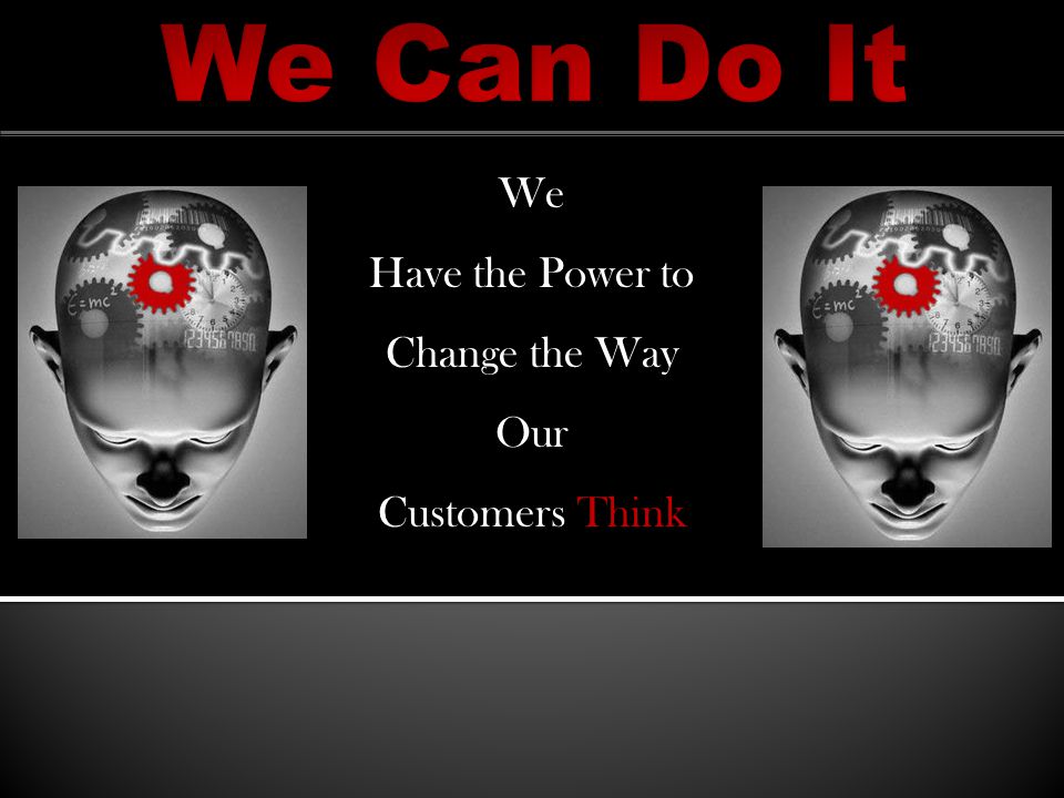 We Have the Power to Change the Way Our Customers Think