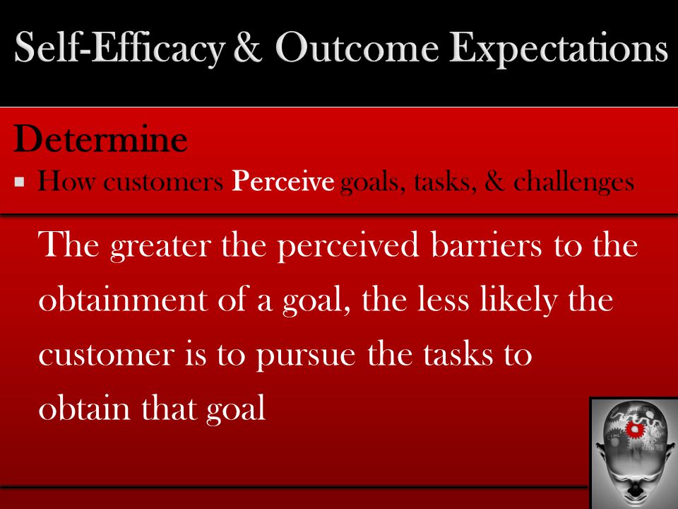 Determine  How customers Perceive goals, tasks, & challenges The greater the perceived barriers to the obtainment of a goal, the less likely the customer is to pursue the tasks to obtain that goal