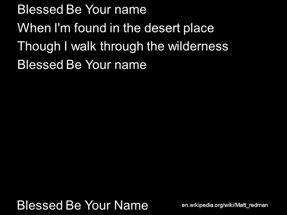Blessed Be Your Name Blessed Be Your name When I m found in the desert place Though I walk through the wilderness Blessed Be Your name en.wikipedia.org/wiki/Matt_redman