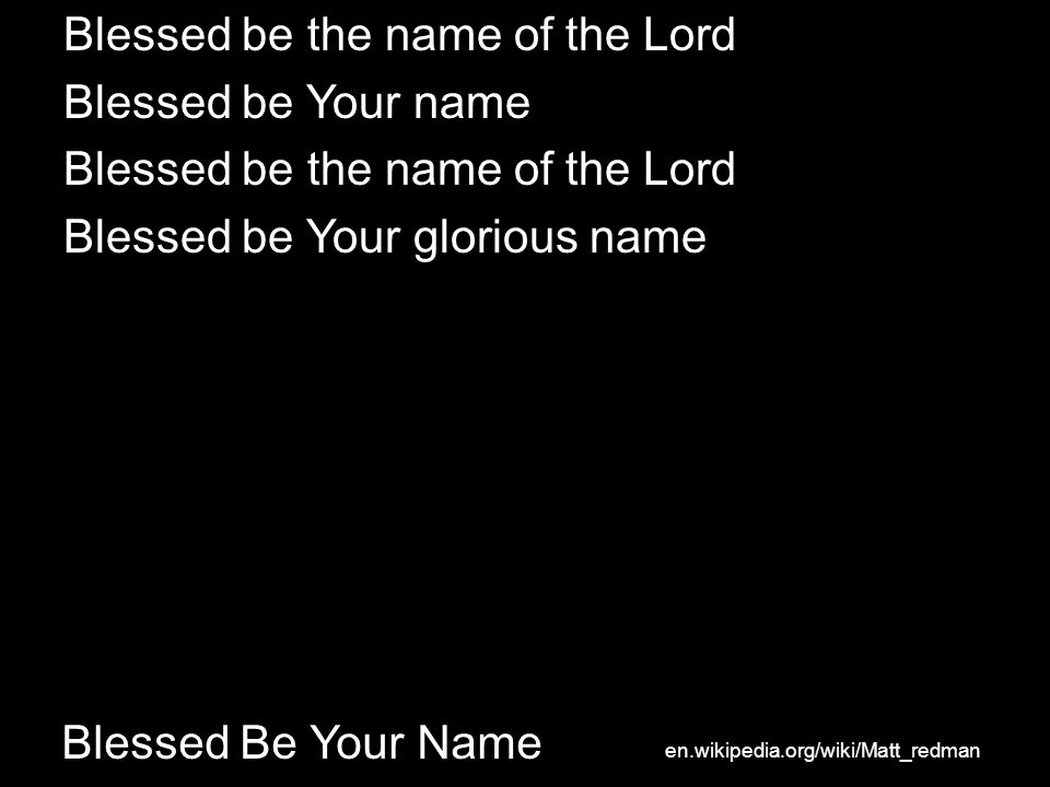 Blessed Be Your Name Blessed be the name of the Lord Blessed be Your name Blessed be the name of the Lord Blessed be Your glorious name en.wikipedia.org/wiki/Matt_redman