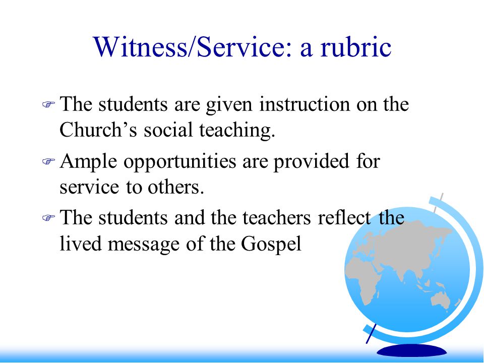 Witness/Service: a rubric  The students are given instruction on the Church’s social teaching.