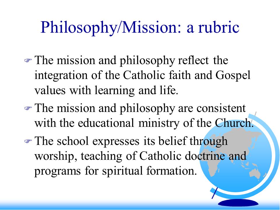 Philosophy/Mission: a rubric  The mission and philosophy reflect the integration of the Catholic faith and Gospel values with learning and life.