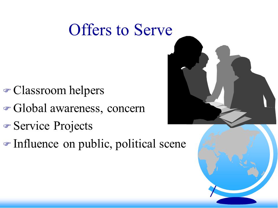 Offers to Serve  Classroom helpers  Global awareness, concern  Service Projects  Influence on public, political scene