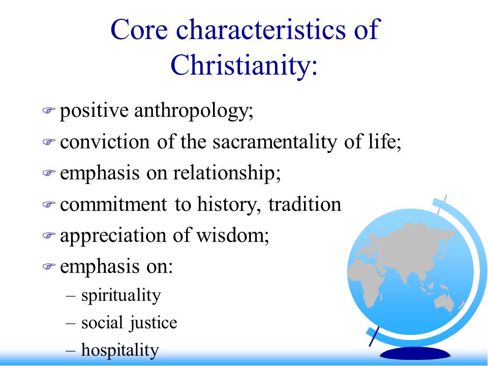 Core characteristics of Christianity:  positive anthropology;  conviction of the sacramentality of life;  emphasis on relationship;  commitment to history, tradition  appreciation of wisdom;  emphasis on: –spirituality –social justice –hospitality