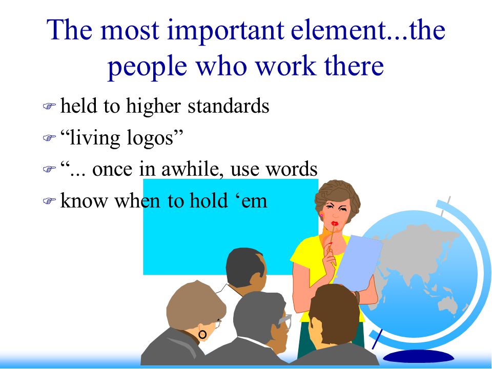 The most important element...the people who work there  held to higher standards  living logos  ...