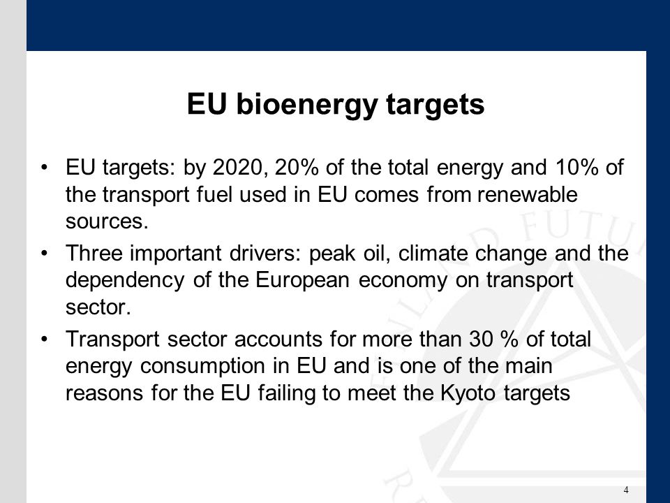 EU bioenergy targets EU targets: by 2020, 20% of the total energy and 10% of the transport fuel used in EU comes from renewable sources.