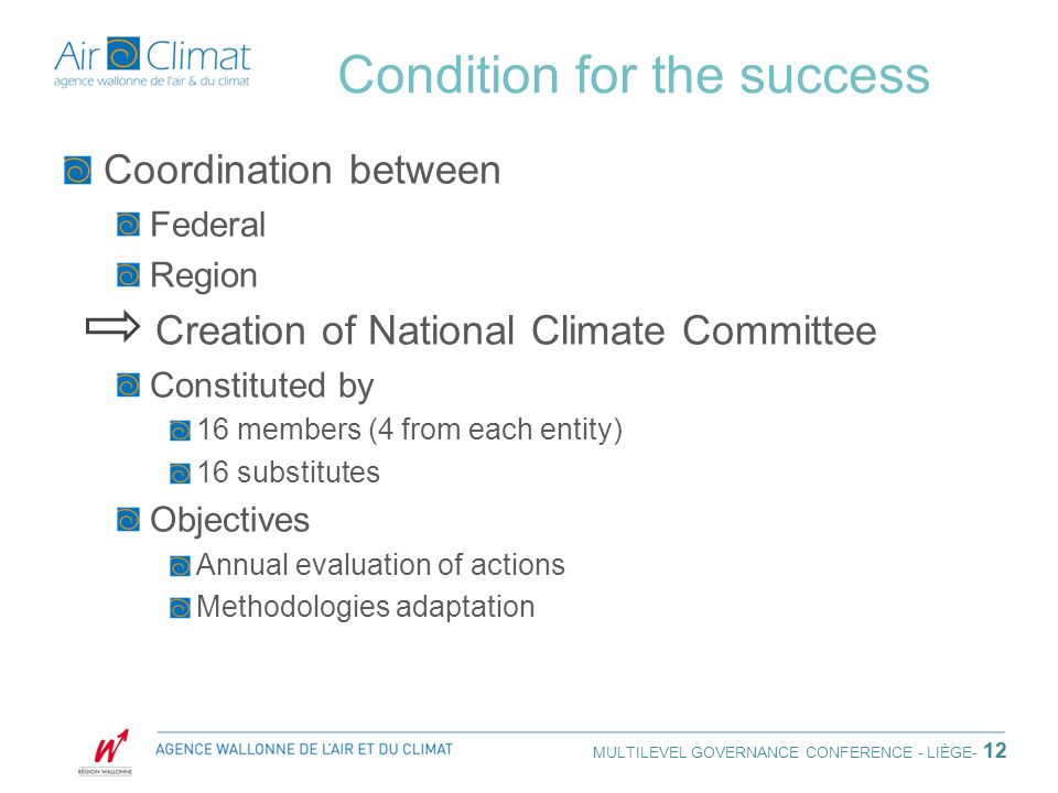 Condition for the success Coordination between Federal Region Creation of National Climate Committee Constituted by 16 members (4 from each entity) 16 substitutes Objectives Annual evaluation of actions Methodologies adaptation 12 MULTILEVEL GOVERNANCE CONFERENCE - LIÈGE - 12