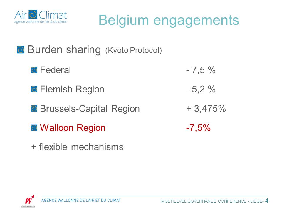 4 Belgium engagements Burden sharing (Kyoto Protocol) Federal- 7,5 % Flemish Region- 5,2 % Brussels-Capital Region+ 3,475% Walloon Region-7,5% + flexible mechanisms MULTILEVEL GOVERNANCE CONFERENCE - LIÈGE - 4