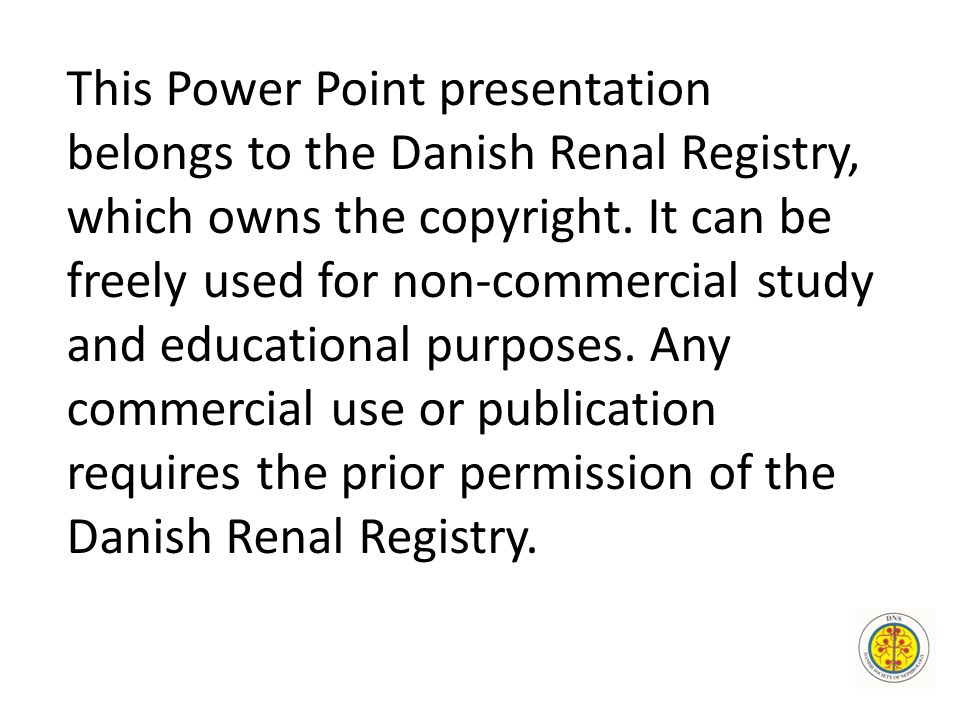 This Power Point presentation belongs to the Danish Renal Registry, which owns the copyright.