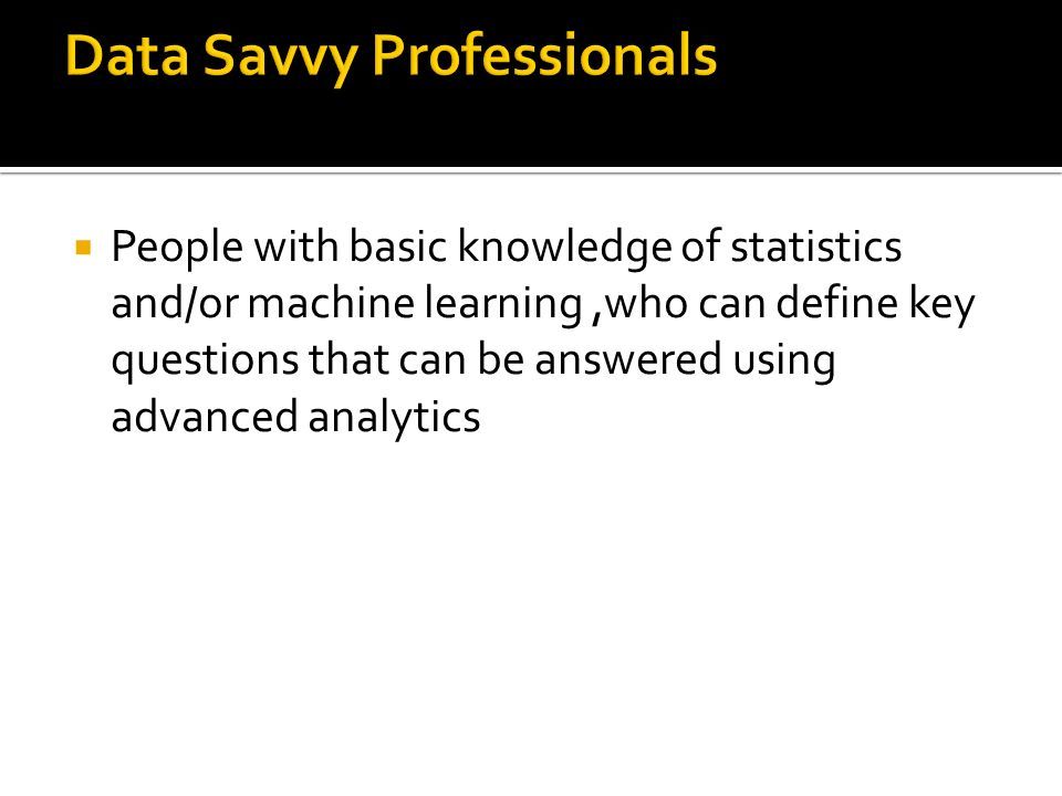  People with basic knowledge of statistics and/or machine learning,who can define key questions that can be answered using advanced analytics