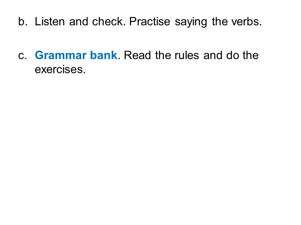 b. Listen and check. Practise saying the verbs. c.