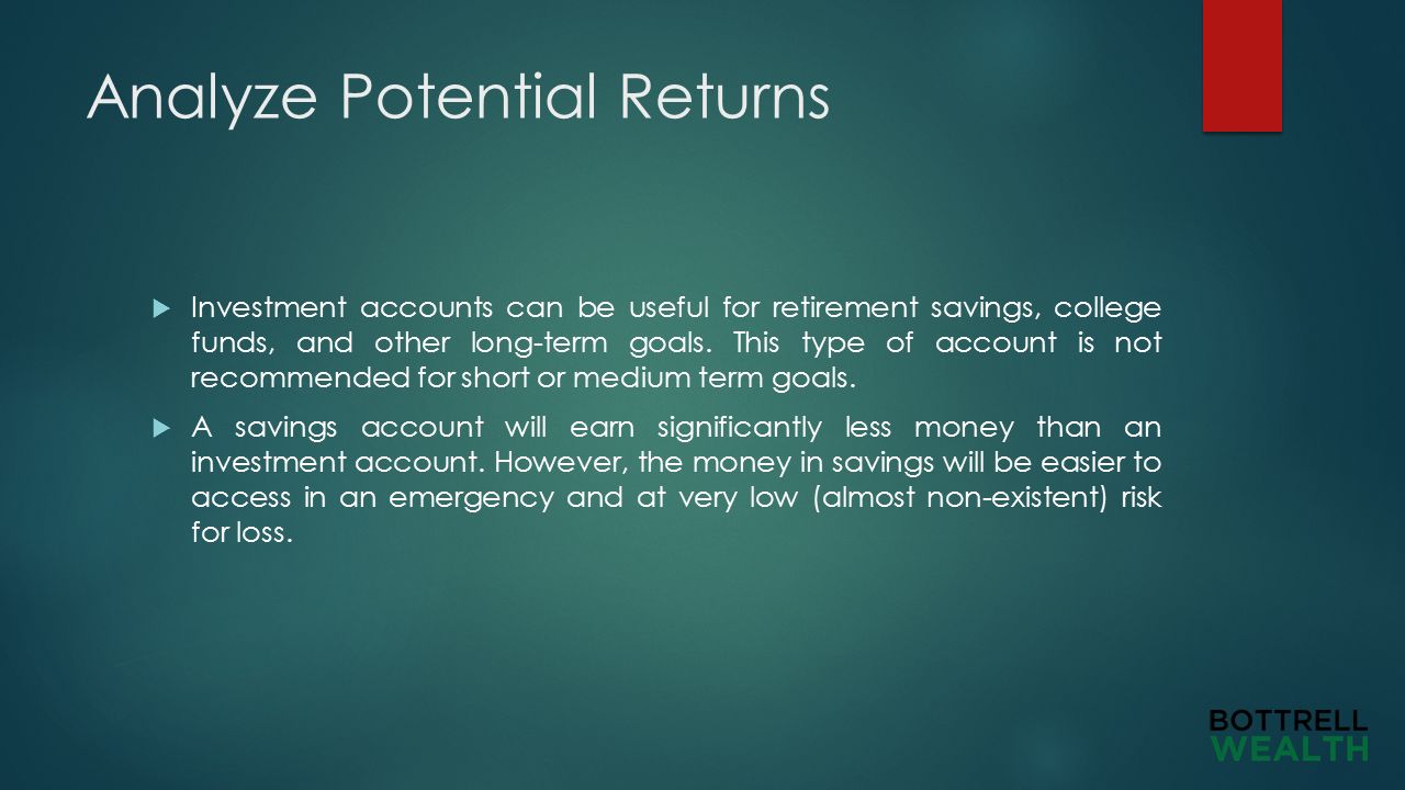 Analyze Potential Returns  Investment accounts can be useful for retirement savings, college funds, and other long-term goals.