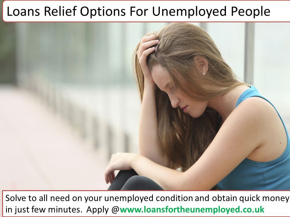 Loans Relief Options For Unemployed People Solve to all need on your unemployed condition and