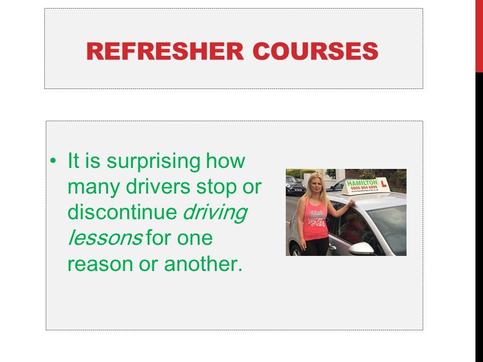 REFRESHER COURSES It is surprising how many drivers stop or discontinue driving lessons for one reason or another.