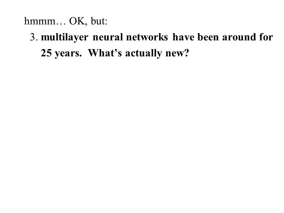 hmmm… OK, but: 3. multilayer neural networks have been around for 25 years. What’s actually new