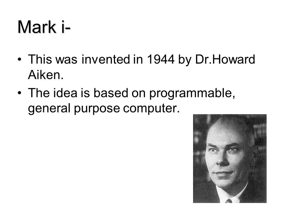 Mark i- This was invented in 1944 by Dr.Howard Aiken.