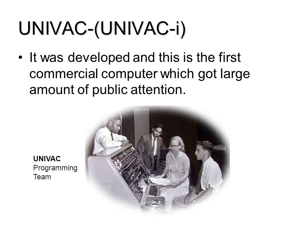 UNIVAC-(UNIVAC-i) It was developed and this is the first commercial computer which got large amount of public attention.