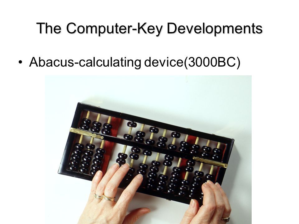 The Computer-Key Developments Abacus-calculating device(3000BC)