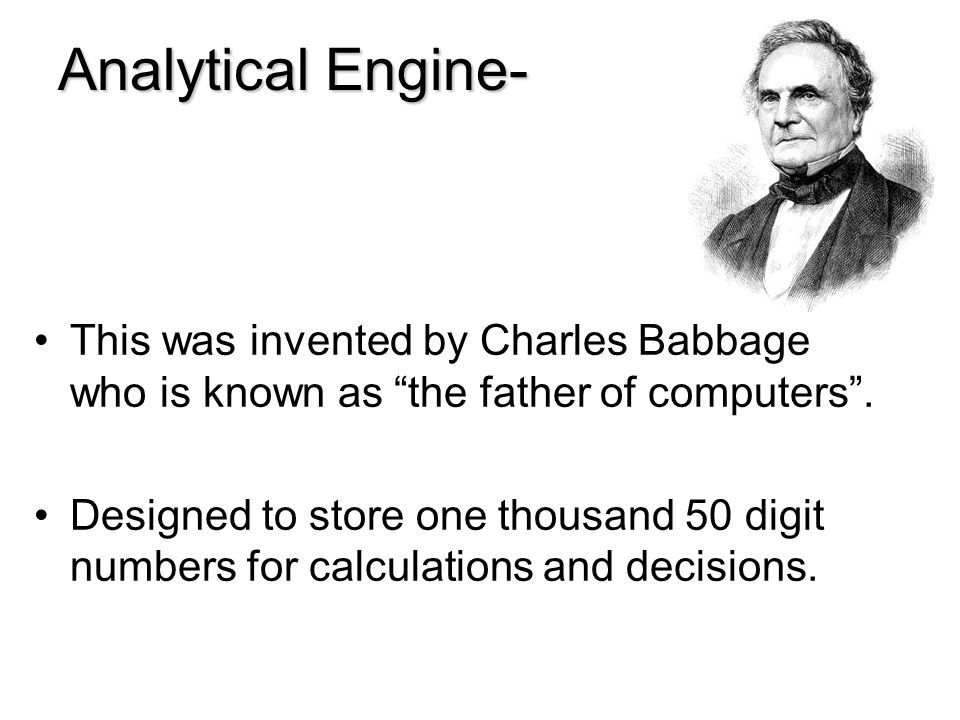 Analytical Engine- This was invented by Charles Babbage who is known as the father of computers .